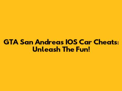 GTA San Andreas IOS Car Cheats: Unleash The Fun!