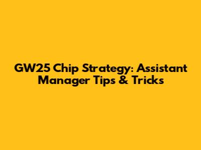 GW25 Chip Strategy: Assistant Manager Tips & Tricks