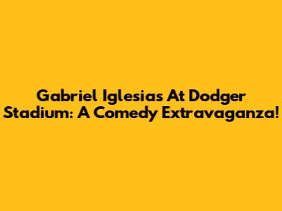 Gabriel Iglesias At Dodger Stadium: A Comedy Extravaganza!