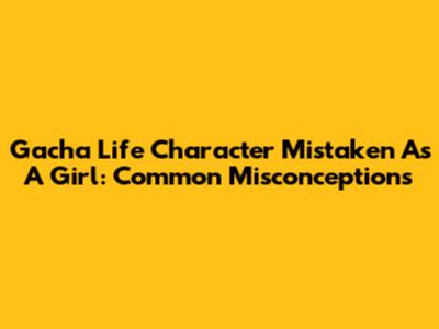 Gacha Life Character Mistaken As A Girl: Common Misconceptions