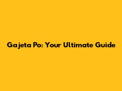 Gajeta Po: Your Ultimate Guide