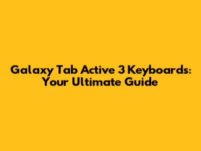 Galaxy Tab Active 3 Keyboards: Your Ultimate Guide