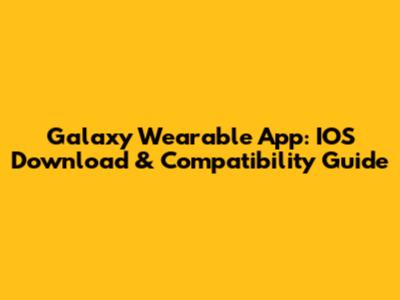 Galaxy Wearable App: IOS Download & Compatibility Guide