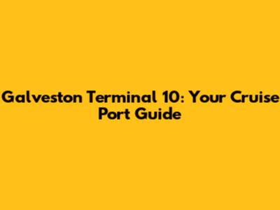 Galveston Terminal 10: Your Cruise Port Guide