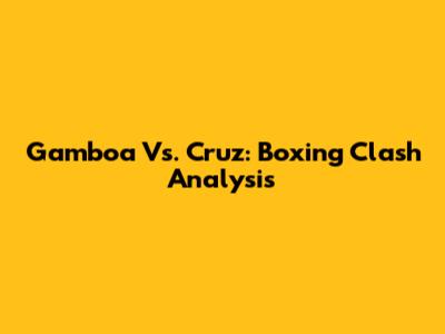 Gamboa Vs. Cruz: Boxing Clash Analysis