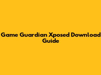 Game Guardian Xposed Download Guide