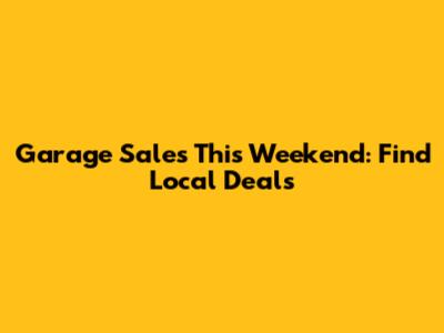 Garage Sales This Weekend: Find Local Deals