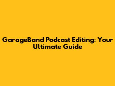 GarageBand Podcast Editing: Your Ultimate Guide