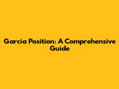 Garcia Position: A Comprehensive Guide