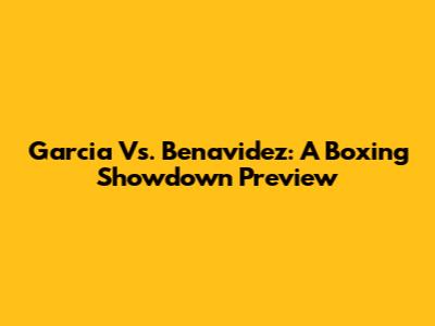 Garcia Vs. Benavidez: A Boxing Showdown Preview