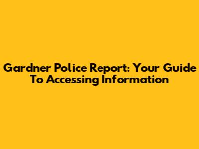 Gardner Police Report: Your Guide To Accessing Information