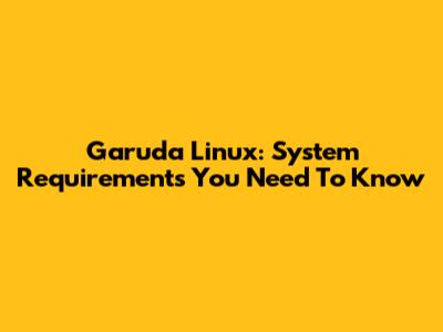 Garuda Linux: System Requirements You Need To Know