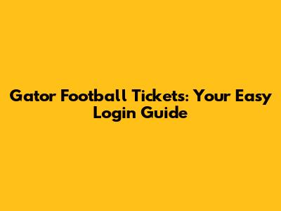 Gator Football Tickets: Your Easy Login Guide