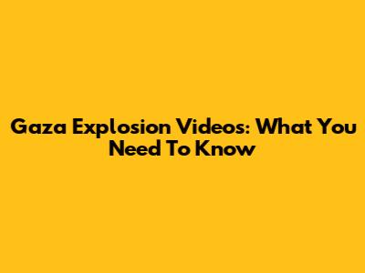 Gaza Explosion Videos: What You Need To Know