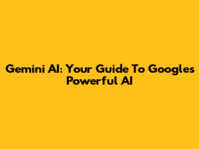Gemini AI: Your Guide To Google's Powerful AI