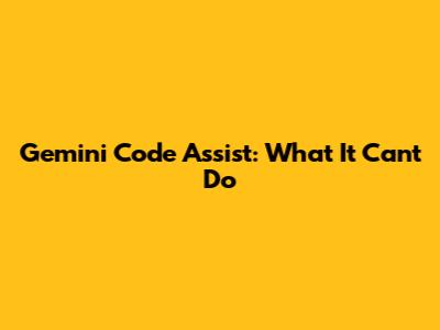 Gemini Code Assist: What It Can't Do