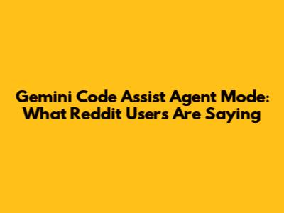 Gemini Code Assist Agent Mode: What Reddit Users Are Saying