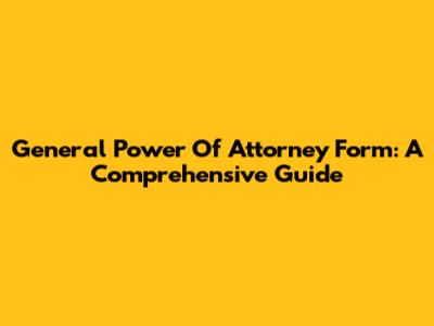 General Power Of Attorney Form: A Comprehensive Guide