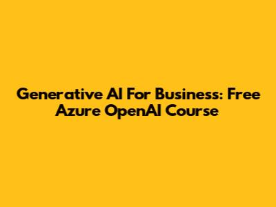 Generative AI For Business: Free Azure OpenAI Course