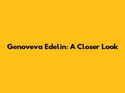 Genoveva Edelin: A Closer Look