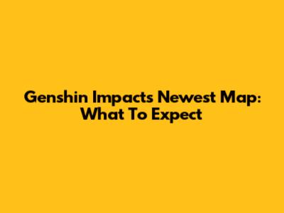 Genshin Impact's Newest Map: What To Expect
