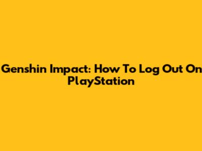 Genshin Impact: How To Log Out On PlayStation