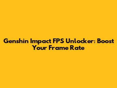 Genshin Impact FPS Unlocker: Boost Your Frame Rate