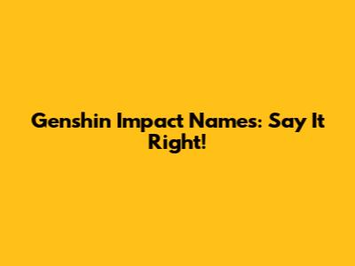 Genshin Impact Names: Say It Right!
