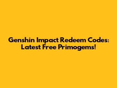 Genshin Impact Redeem Codes: Latest Free Primogems!