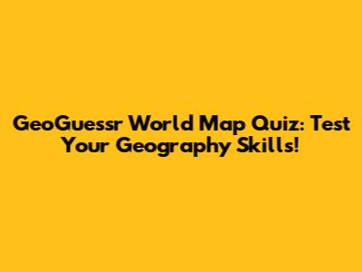 GeoGuessr World Map Quiz: Test Your Geography Skills!