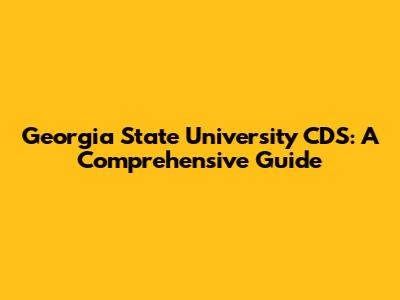 Georgia State University CDS: A Comprehensive Guide