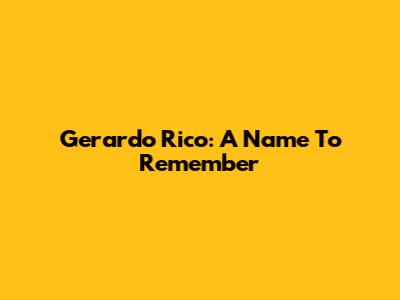 Gerardo Rico: A Name To Remember