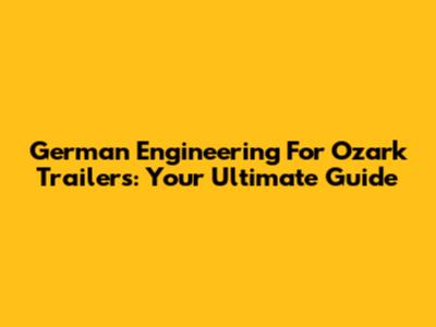 German Engineering For Ozark Trailers: Your Ultimate Guide
