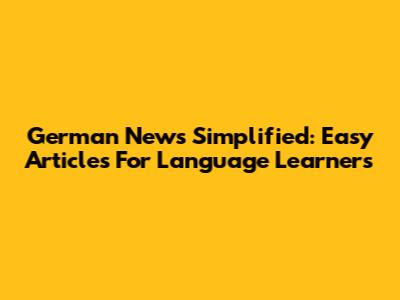 German News Simplified: Easy Articles For Language Learners