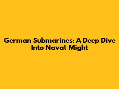 German Submarines: A Deep Dive Into Naval Might