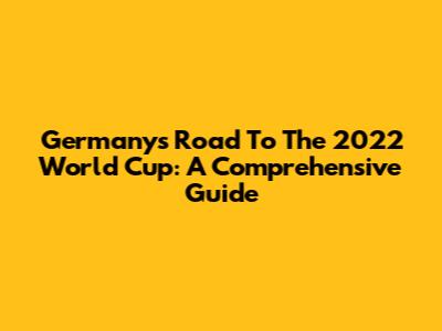 Germany's Road To The 2022 World Cup: A Comprehensive Guide