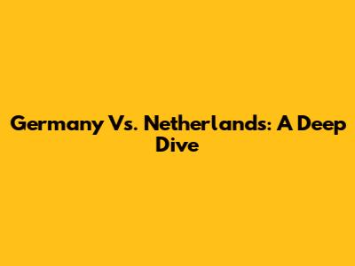 Germany Vs. Netherlands: A Deep Dive