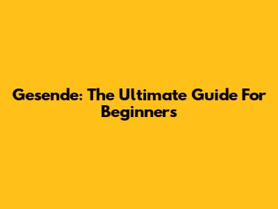 Gesende: The Ultimate Guide For Beginners