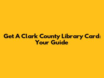 Get A Clark County Library Card: Your Guide
