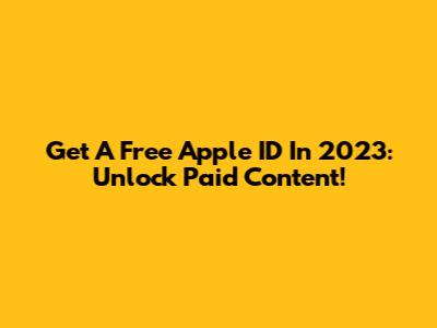 Get A Free Apple ID In 2023: Unlock Paid Content!