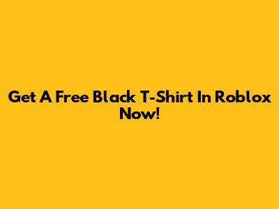 Get A Free Black T-Shirt In Roblox Now!