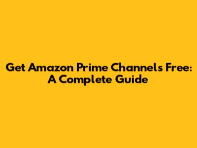 Get Amazon Prime Channels Free: A Complete Guide