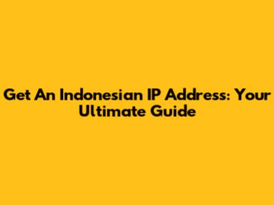 Get An Indonesian IP Address: Your Ultimate Guide