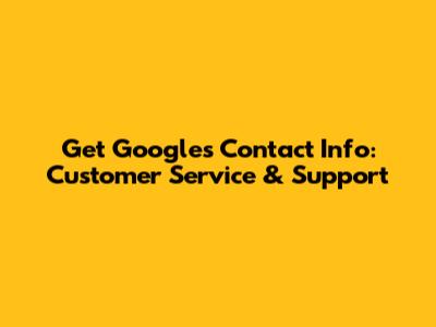 Get Google's Contact Info: Customer Service & Support