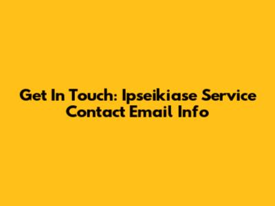 Get In Touch: Ipseikiase Service Contact Email Info
