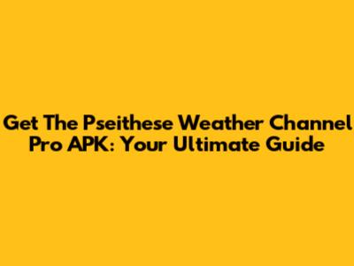 Get The Pseithese Weather Channel Pro APK: Your Ultimate Guide