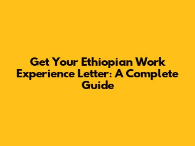 Get Your Ethiopian Work Experience Letter: A Complete Guide