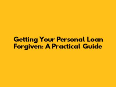 Getting Your Personal Loan Forgiven: A Practical Guide