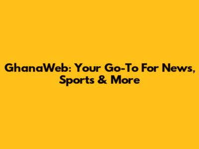 GhanaWeb: Your Go-To For News, Sports & More