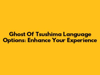 Ghost Of Tsushima Language Options: Enhance Your Experience
